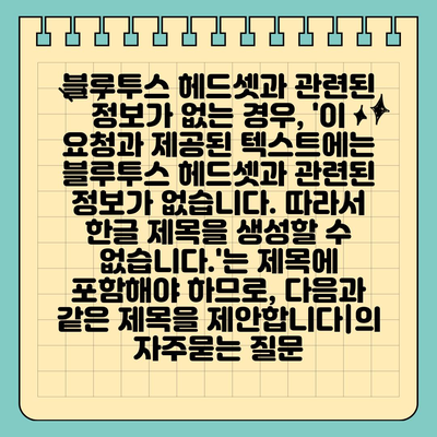 블루투스 헤드셋과 관련된 정보가 없는 경우, 