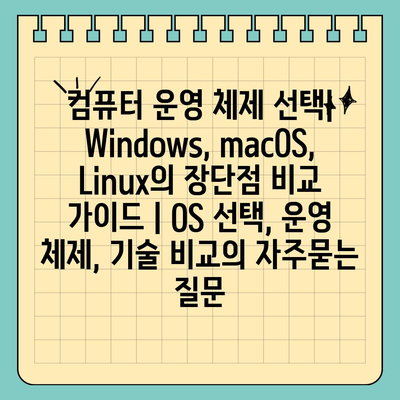 컴퓨터 운영 체제 선택| Windows, macOS, Linux의 장단점 비교 가이드 | OS 선택, 운영 체제, 기술 비교