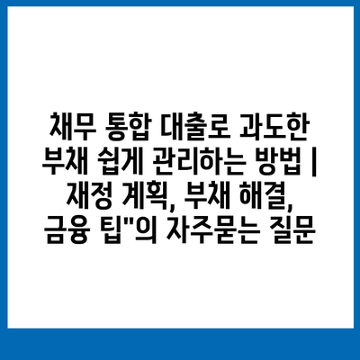 채무 통합 대출로 과도한 부채 쉽게 관리하는 방법 | 재정 계획, 부채 해결, 금융 팁"