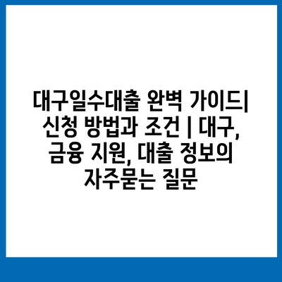 대구일수대출 완벽 가이드| 신청 방법과 조건 | 대구, 금융 지원, 대출 정보