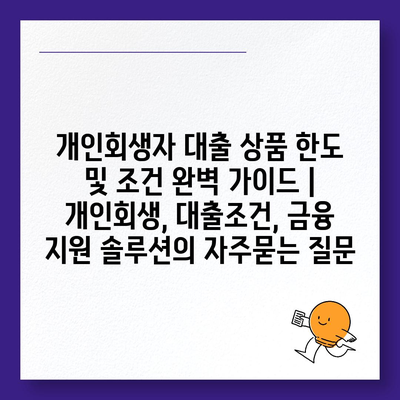 개인회생자 대출 상품 한도 및 조건 완벽 가이드 | 개인회생, 대출조건, 금융 지원 솔루션