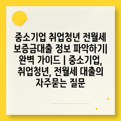 중소기업 취업청년 전월세 보증금대출 정보 파악하기| 완벽 가이드 | 중소기업, 취업청년, 전월세 대출