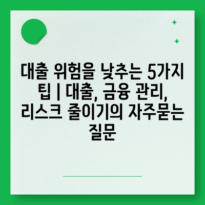 대출 위험을 낮추는 5가지 팁 | 대출, 금융 관리, 리스크 줄이기