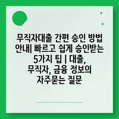 무직자대출 간편 승인 방법 안내| 빠르고 쉽게 승인받는 5가지 팁 | 대출, 무직자, 금융 정보