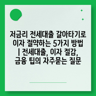 저금리 전세대출 갈아타기로 이자 절약하는 5가지 방법 | 전세대출, 이자 절감, 금융 팁