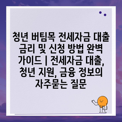 청년 버팀목 전세자금 대출 금리 및 신청 방법 완벽 가이드 | 전세자금 대출, 청년 지원, 금융 정보