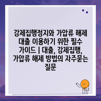 강제집행정지와 가압류 해제 대출 이용하기 위한 필수 가이드 | 대출, 강제집행, 가압류 해제 방법