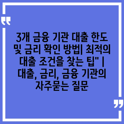 3개 금융 기관 대출 한도 및 금리 확인 방법| 최적의 대출 조건을 찾는 팁" | 대출, 금리, 금융 기관