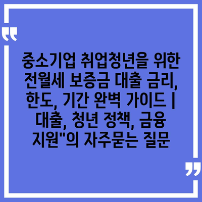 중소기업 취업청년을 위한 전월세 보증금 대출 금리, 한도, 기간 완벽 가이드 | 대출, 청년 정책, 금융 지원"