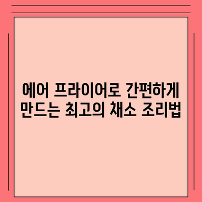 에어 프라이어로 간편하게 만드는 건강하고 맛있는 채소 요리 레시피 | 에어 프라이어, 채소 요리, 건강 레시피