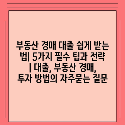 부동산 경매 대출 쉽게 받는 법| 5가지 필수 팁과 전략 | 대출, 부동산 경매, 투자 방법