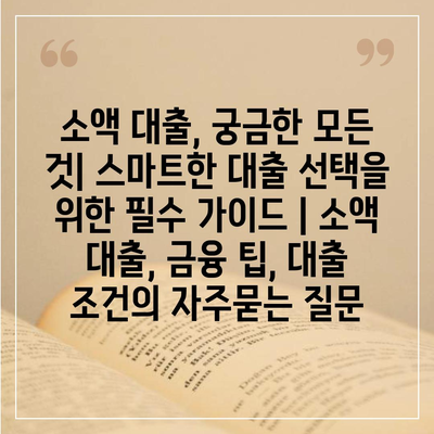 소액 대출, 궁금한 모든 것| 스마트한 대출 선택을 위한 필수 가이드 | 소액 대출, 금융 팁, 대출 조건