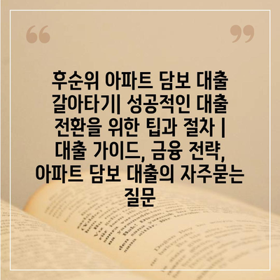 후순위 아파트 담보 대출 갈아타기| 성공적인 대출 전환을 위한 팁과 절차 | 대출 가이드, 금융 전략, 아파트 담보 대출