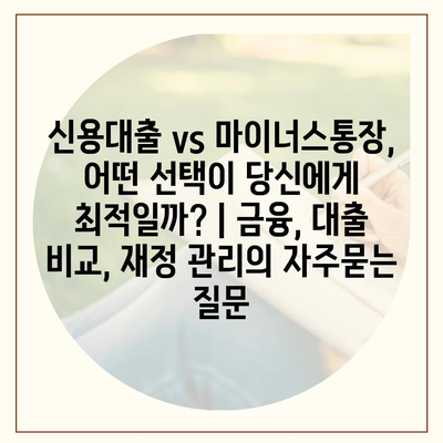 신용대출 vs 마이너스통장, 어떤 선택이 당신에게 최적일까? | 금융, 대출 비교, 재정 관리