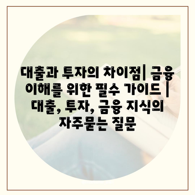 대출과 투자의 차이점| 금융 이해를 위한 필수 가이드 | 대출, 투자, 금융 지식