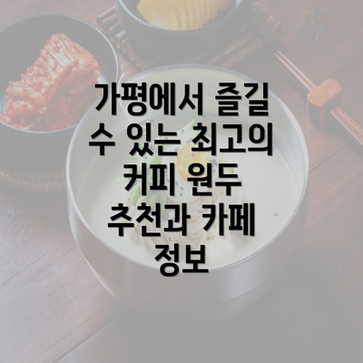 가평에서 즐길 수 있는 최고의 커피 원두 추천과 카페 정보