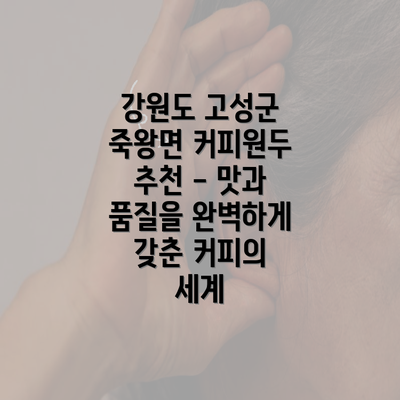 강원도 고성군 죽왕면 커피원두 추천 - 맛과 품질을 완벽하게 갖춘 커피의 세계