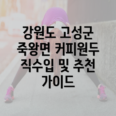 강원도 고성군 죽왕면 커피원두 직수입 및 추천 가이드