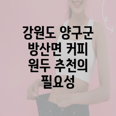 강원도 양구군 방산면 커피 원두 추천의 필요성