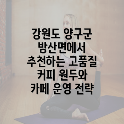 강원도 양구군 방산면에서 추천하는 고품질 커피 원두와 카페 운영 전략