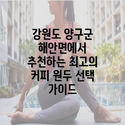 강원도 양구군 해안면에서 추천하는 최고의 커피 원두 선택 가이드