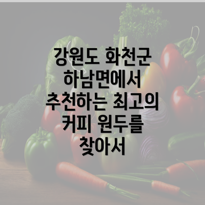 강원도 화천군 하남면에서 추천하는 최고의 커피 원두를 찾아서