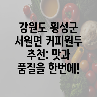 강원도 횡성군 서원면 커피원두 추천: 맛과 품질을 한번에!