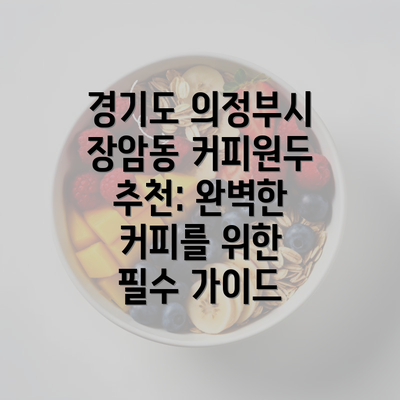 경기도 의정부시 장암동 커피원두 추천: 완벽한 커피를 위한 필수 가이드