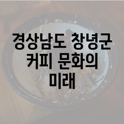 경상남도 창녕군 커피 문화의 미래