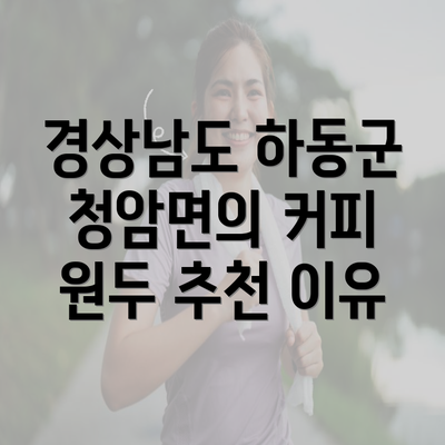 경상남도 하동군 청암면의 커피 원두 추천 이유