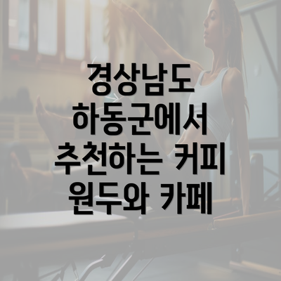 경상남도 하동군에서 추천하는 커피 원두와 카페