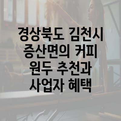 경상북도 김천시 증산면의 커피 원두 추천과 사업자 혜택