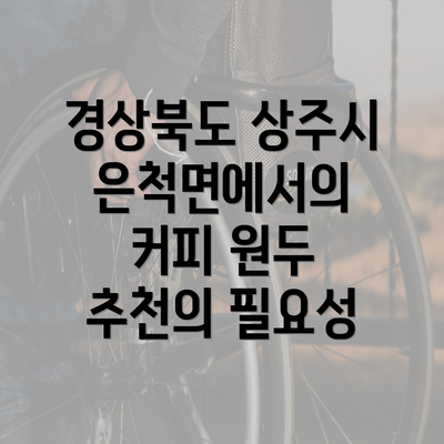 경상북도 상주시 은척면에서의 커피 원두 추천의 필요성