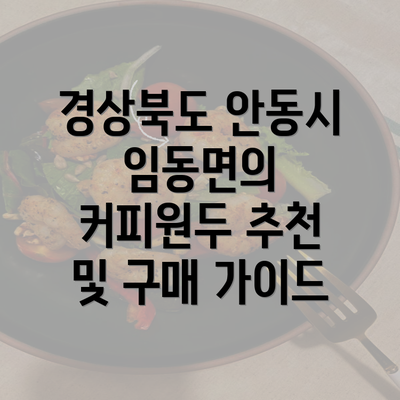 경상북도 안동시 임동면의 커피원두 추천 및 구매 가이드