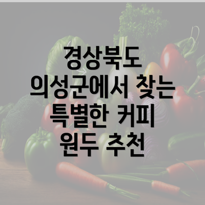 경상북도 의성군에서 찾는 특별한 커피 원두 추천