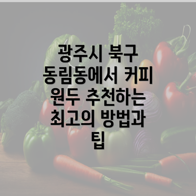 광주시 북구 동림동에서 커피 원두 추천하는 최고의 방법과 팁