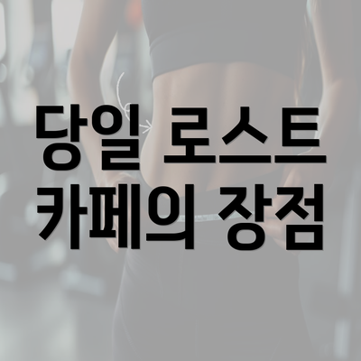 당일 로스트 카페의 장점