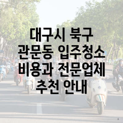 대구시 북구 관문동 입주청소 비용과 전문업체 추천 안내