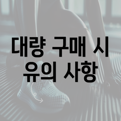 대량 구매 시 유의 사항