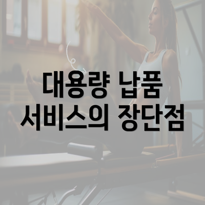 대용량 납품 서비스의 장단점