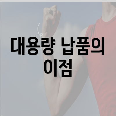 대용량 납품의 이점