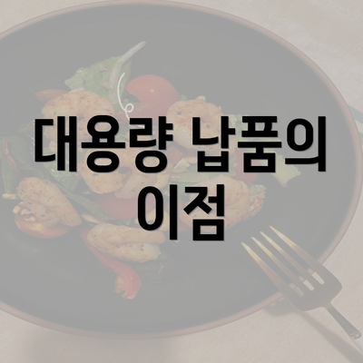 대용량 납품의 이점