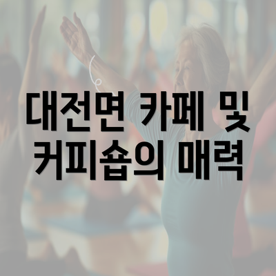 대전면 카페 및 커피숍의 매력