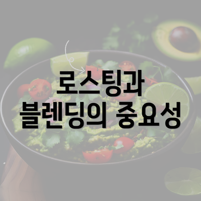 로스팅과 블렌딩의 중요성