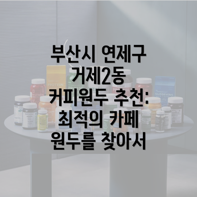 부산시 연제구 거제2동 커피원두 추천: 최적의 카페 원두를 찾아서