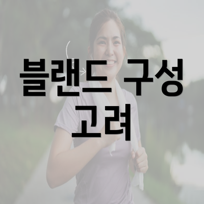 블랜드 구성 고려