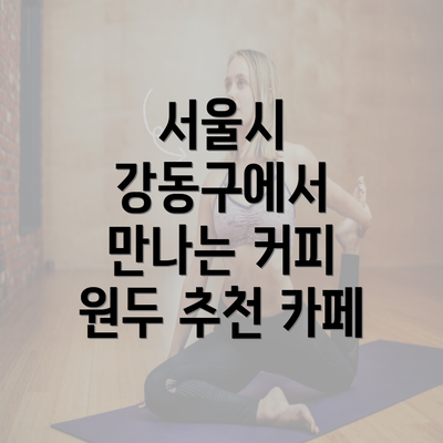 서울시 강동구에서 만나는 커피 원두 추천 카페