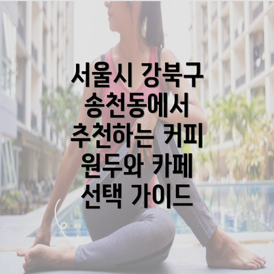 서울시 강북구 송천동에서 추천하는 커피 원두와 카페 선택 가이드