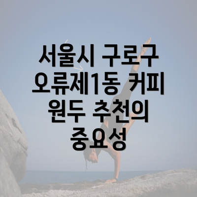 서울시 구로구 오류제1동 커피 원두 추천의 중요성