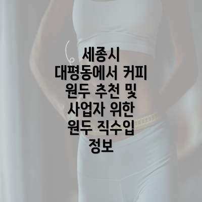 세종시 대평동에서 커피 원두 추천 및 사업자 위한 원두 직수입 정보